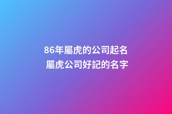 86年屬虎的公司起名 屬虎公司好記的名字-第1張-公司起名-玄機(jī)派